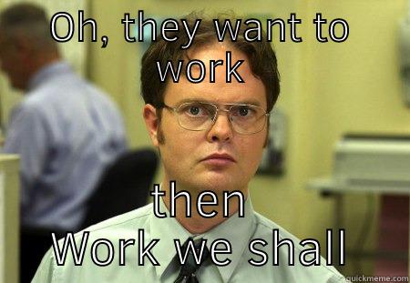 OH, THEY WANT TO WORK THEN WORK WE SHALL Schrute