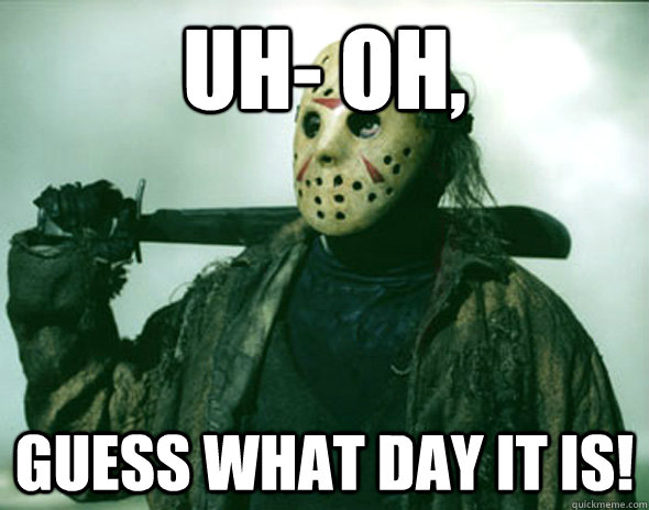 Uh- Oh, Guess what day it is!  Friday the 13th