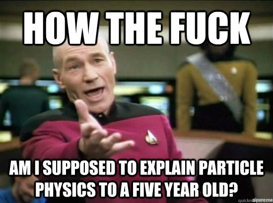 how the fuck am i supposed to explain particle physics to a five year old? - how the fuck am i supposed to explain particle physics to a five year old?  Annoyed Picard HD