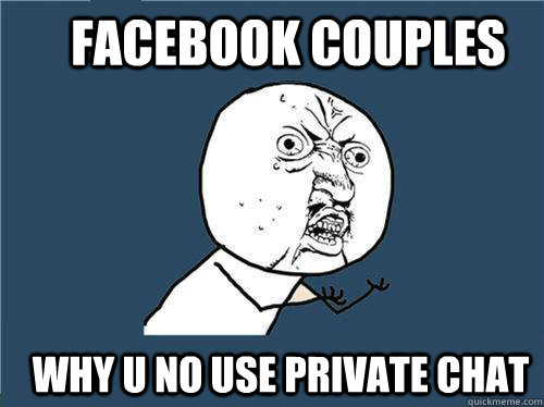 Facebook couples WHY U NO use private chat  Why you no