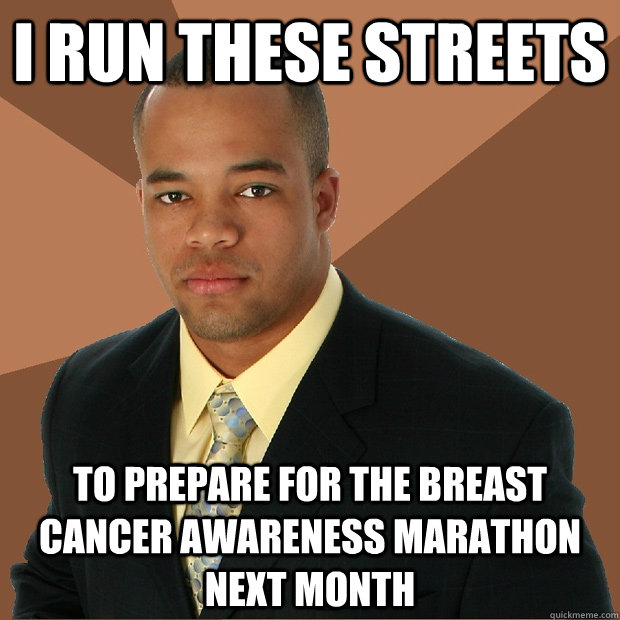 i run these streets to prepare for the breast cancer awareness marathon next month  Successful Black Man