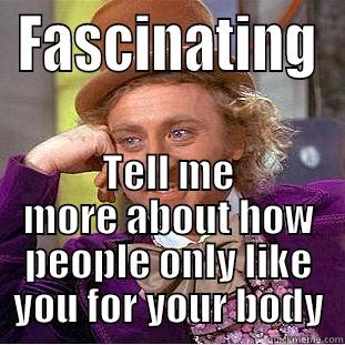 FASCINATING TELL ME MORE ABOUT HOW PEOPLE ONLY LIKE YOU FOR YOUR BODY Condescending Wonka