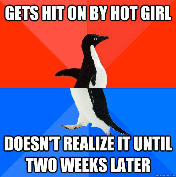 Gets hit on by hot girl doesn't realize it until two weeks later  Socially Awesome Awkward Penguin