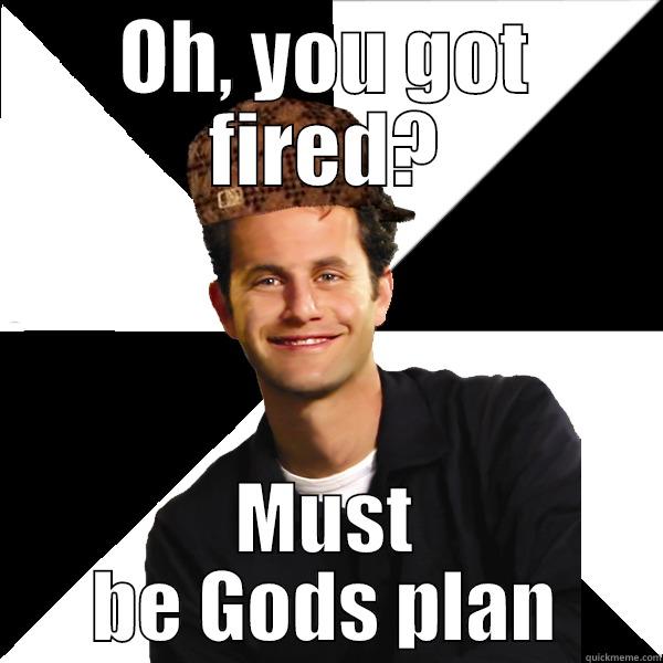 OH, YOU GOT FIRED? MUST BE GODS PLAN Scumbag Christian