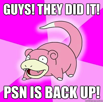 GUYS! they did it! PSN is back up!  Slowpoke