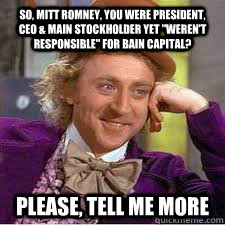 So, Mitt Romney, you were president, ceo & main stockholder yet 