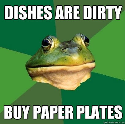 dishes are dirty buy paper plates  Foul Bachelor Frog