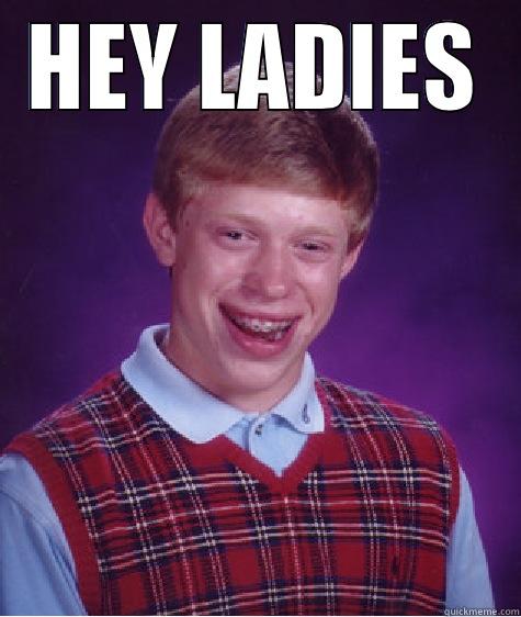 HEY LADIES  Bad Luck Brian
