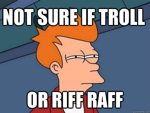 Not sure if troll or riff raff  Futurama Fry