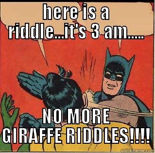 HERE IS A RIDDLE...IT'S 3 AM..... NO MORE GIRAFFE RIDDLES!!!! Slappin Batman