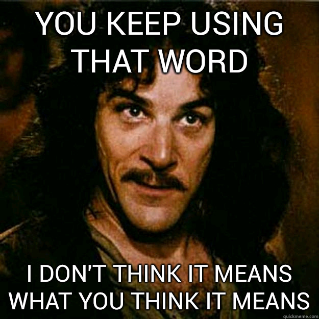  You keep using that word I don't think it means what you think it means  Inigo Montoya