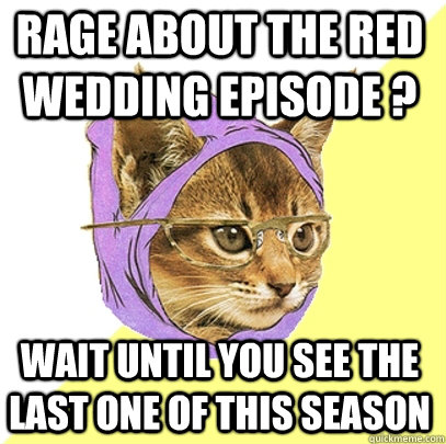 Rage about the Red Wedding episode ? Wait until you see the last one of this season  Hipster Kitty