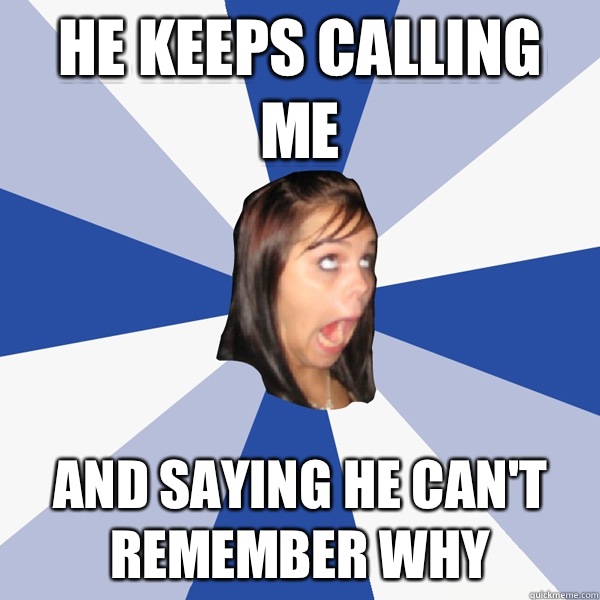He keeps calling me And saying he can't remember why  Annoying Facebook Girl