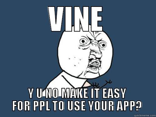 VINE Y U NO MAKE IT EASY FOR PPL TO USE YOUR APP? Y U No