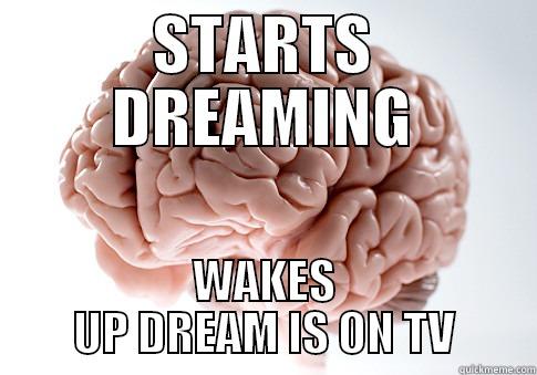 STARTS DREAMING WAKES UP DREAM IS ON TV Scumbag Brain