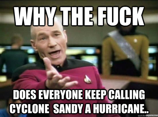 Why the fuck Does everyone keep calling cyclone  sandy a hurricane..  Annoyed Picard HD