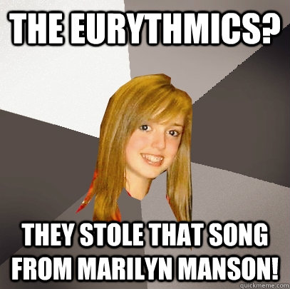 the eurythmics? they stole that song from Marilyn Manson!  Musically Oblivious 8th Grader