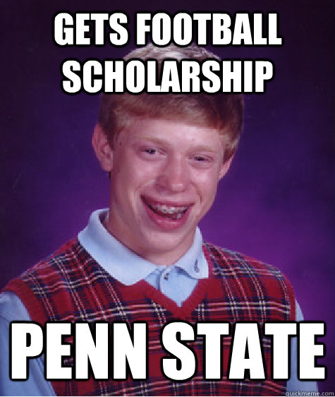 Gets football scholarship Penn state  Bad Luck Brian