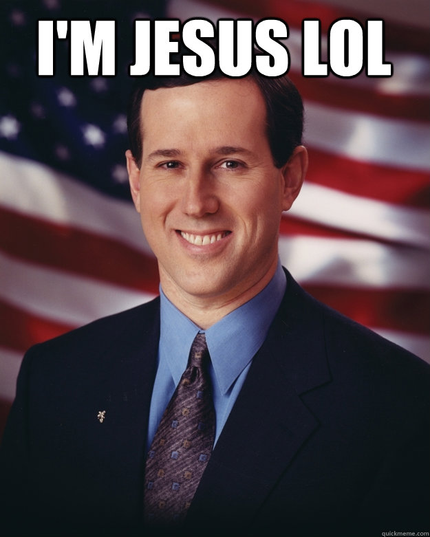 I'm Jesus lol  Rick Santorum