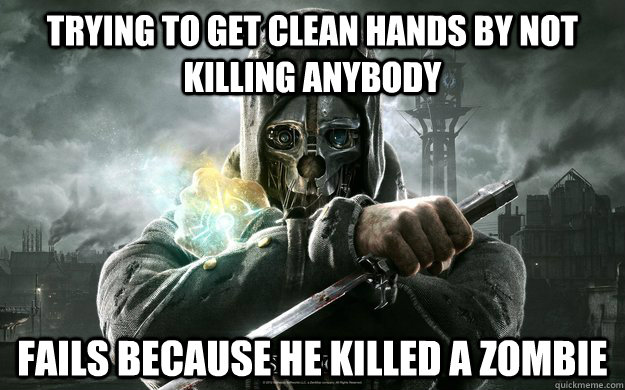 trying to get clean hands by not killing anybody fails because he killed a zombie  Dishonored