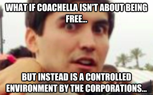 What if Coachella isn't about being free... But instead is a controlled environment by the corporations... - What if Coachella isn't about being free... But instead is a controlled environment by the corporations...  Peerz3