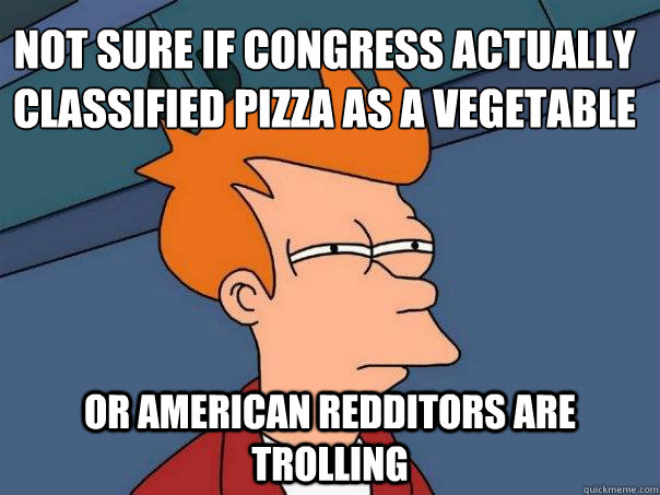 Not sure if Congress actually classified pizza as a vegetable Or american redditors are trolling - Not sure if Congress actually classified pizza as a vegetable Or american redditors are trolling  Futurama Fry