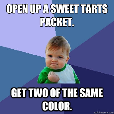 Open up a sweet tarts packet. get two of the same color. - Open up a sweet tarts packet. get two of the same color.  Success Kid