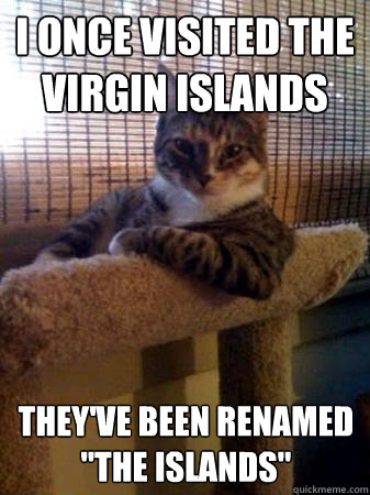 I once visited the Virgin islands They've been renamed 
