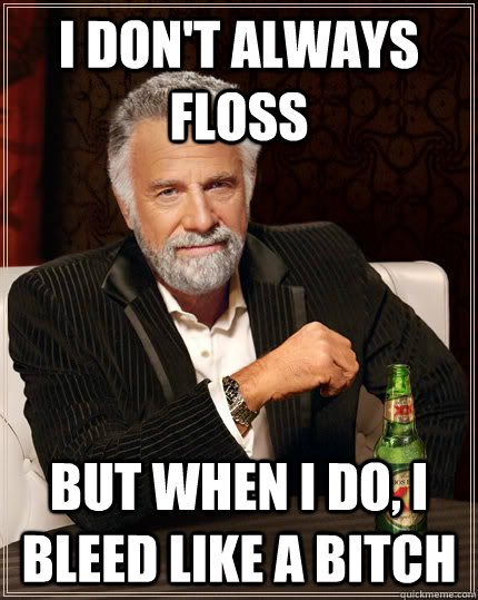 I don't always floss BUT WHEN I DO, I bleed like a bitch  Dos Equis man