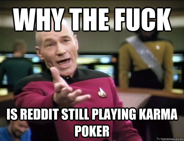 why the fuck is reddit still playing karma poker  Annoyed Picard HD