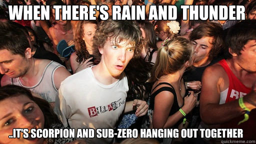 when there's Rain and Thunder ..it's scorpion and sub-zero hanging out together  Sudden Clarity Clarence