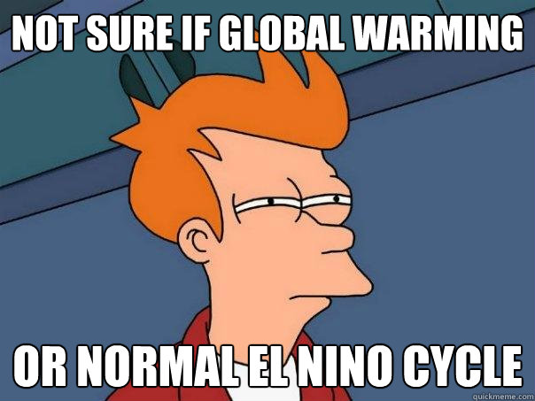 Not sure if global warming or normal el nino cycle  Futurama Fry