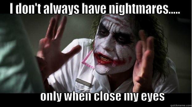 I DON'T ALWAYS HAVE NIGHTMARES.....                       ONLY WHEN CLOSE MY EYES            Joker Mind Loss