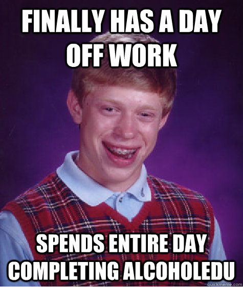 finally has a day off work spends entire day completing AlcoholEdu - finally has a day off work spends entire day completing AlcoholEdu  Bad Luck Brian