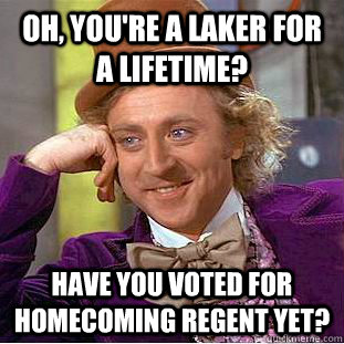 Oh, you're a Laker for a Lifetime? Have you voted for Homecoming Regent yet?  Condescending Wonka