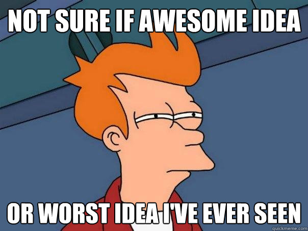 not sure if awesome idea Or worst idea i've ever seen  Futurama Fry
