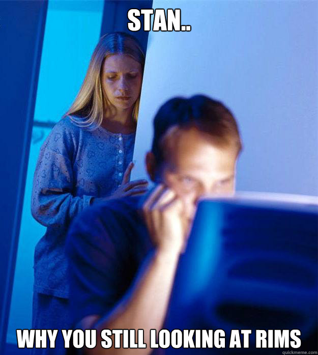 stan.. why you still looking at rims  Redditors Wife