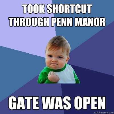 Took shortcut through Penn manor Gate was open  Success Kid
