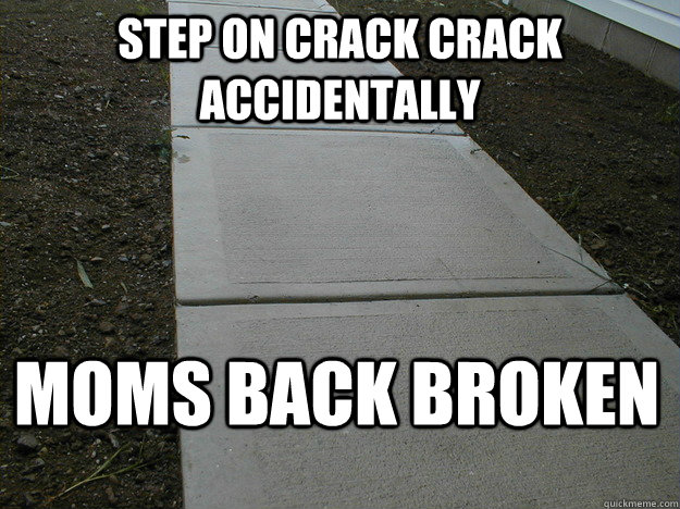 Step on crack crack accidentally  Moms back broken  