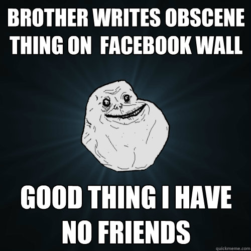 Brother writes obscene thing on  facebook wall good thing i have no friends   Forever Alone