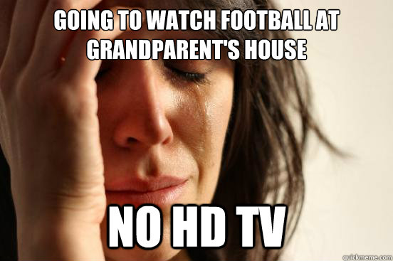 going to watch football at grandparent's house no hd tv  First World Problems