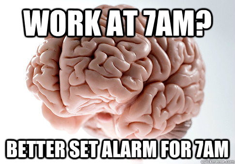 Work at 7am? Better Set alarm for 7am - Work at 7am? Better Set alarm for 7am  Scumbag Brain