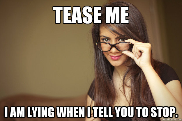 Tease me I am lying when I tell you to stop.   - Tease me I am lying when I tell you to stop.    Actual Sexual Advice Girl