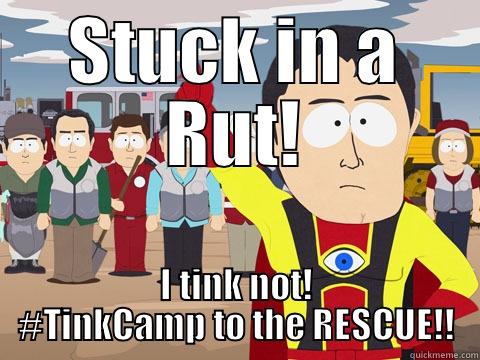 STUCK IN A RUT! I TINK NOT! #TINKCAMP TO THE RESCUE!! Captain Hindsight