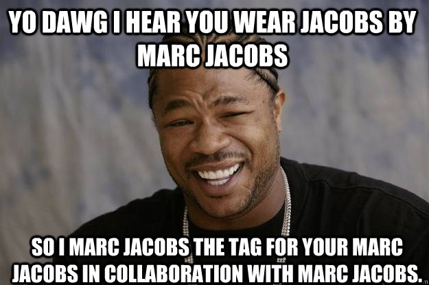 YO DAWG I HEAR YOU WEAR JACOBS by Marc Jacobs so I Marc Jacobs the tag for your Marc Jacobs in collaboration with Marc Jacobs. Caption 3 goes here  Xzibit meme