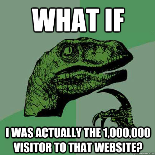 What if  I was actually the 1,000,000 Visitor to that website? - What if  I was actually the 1,000,000 Visitor to that website?  Philosoraptor