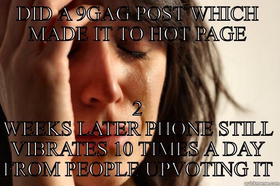 DID A 9GAG POST WHICH MADE IT TO HOT PAGE 2 WEEKS LATER PHONE STILL VIBRATES 10 TIMES A DAY FROM PEOPLE UPVOTING IT First World Problems