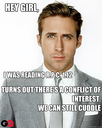 I was reading R.P.C. 1.12 Turns out there's a conflict of interest.
We can still cuddle Hey girl, - I was reading R.P.C. 1.12 Turns out there's a conflict of interest.
We can still cuddle Hey girl,  Alimony Ryan Gosling