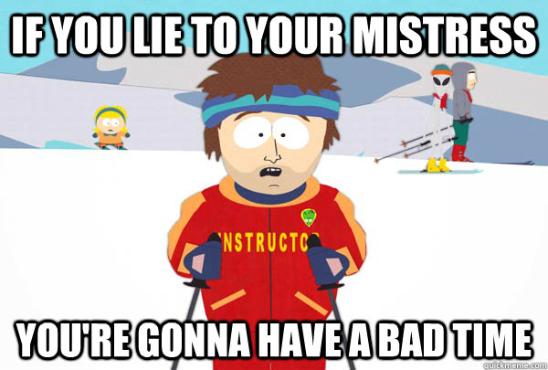 If you lie to your mistress You're gonna have a bad time - If you lie to your mistress You're gonna have a bad time  SuperCoolSkiInstructor