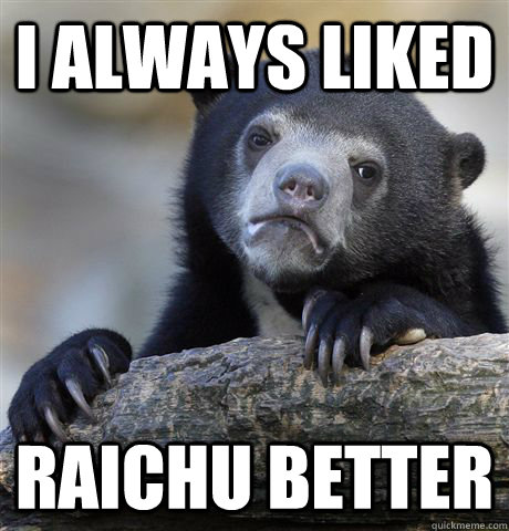 I always Liked Raichu better - I always Liked Raichu better  Confession Bear